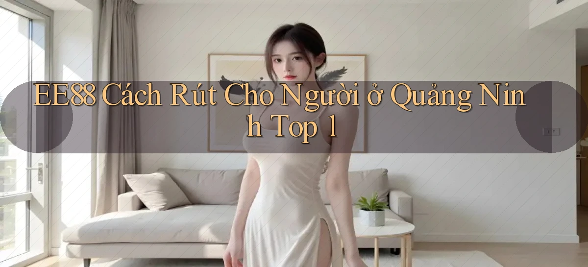 ee88 cách rút cho người ở Quảng Ninh top 1