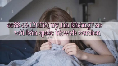 ee88 có (2026) uy tín không so với bản quốc tế web version