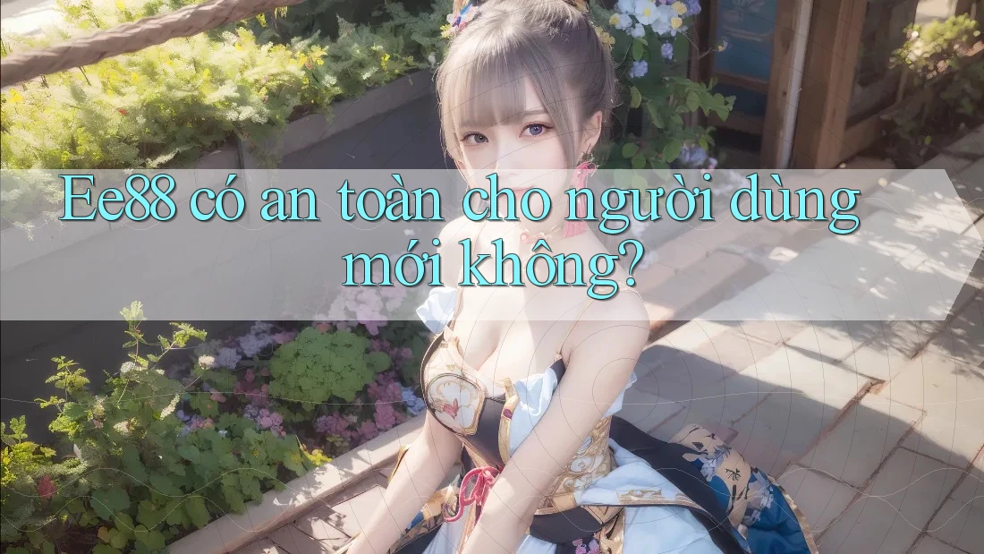 ee88 có an toàn cho người dùng mới không? ee88 có an toàn cho người dùng mới không?