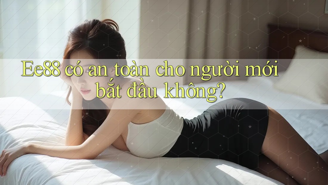 Ee88 có an toàn cho người mới bắt đầu không? Ee88 có an toàn cho người mới bắt đầu không?