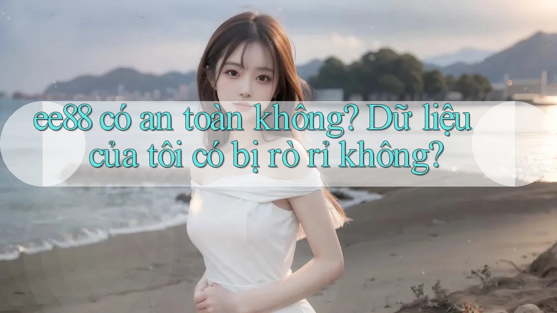 ee88 có an toàn không? Dữ liệu của tôi có bị rò rỉ không?