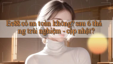 Ee88 có an toàn không sau 6 tháng trải nghiệm   cập nhật