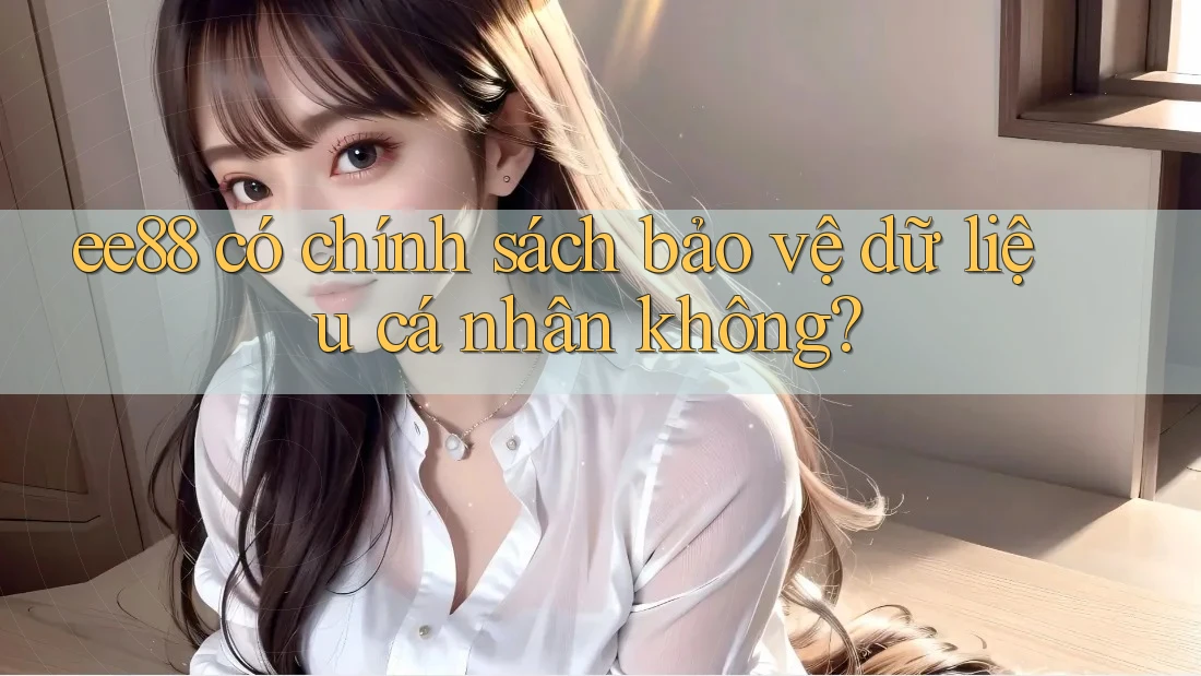 ee88 có chính sách bảo vệ dữ liệu cá nhân không? ee88 có chính sách bảo vệ dữ liệu cá nhân không?