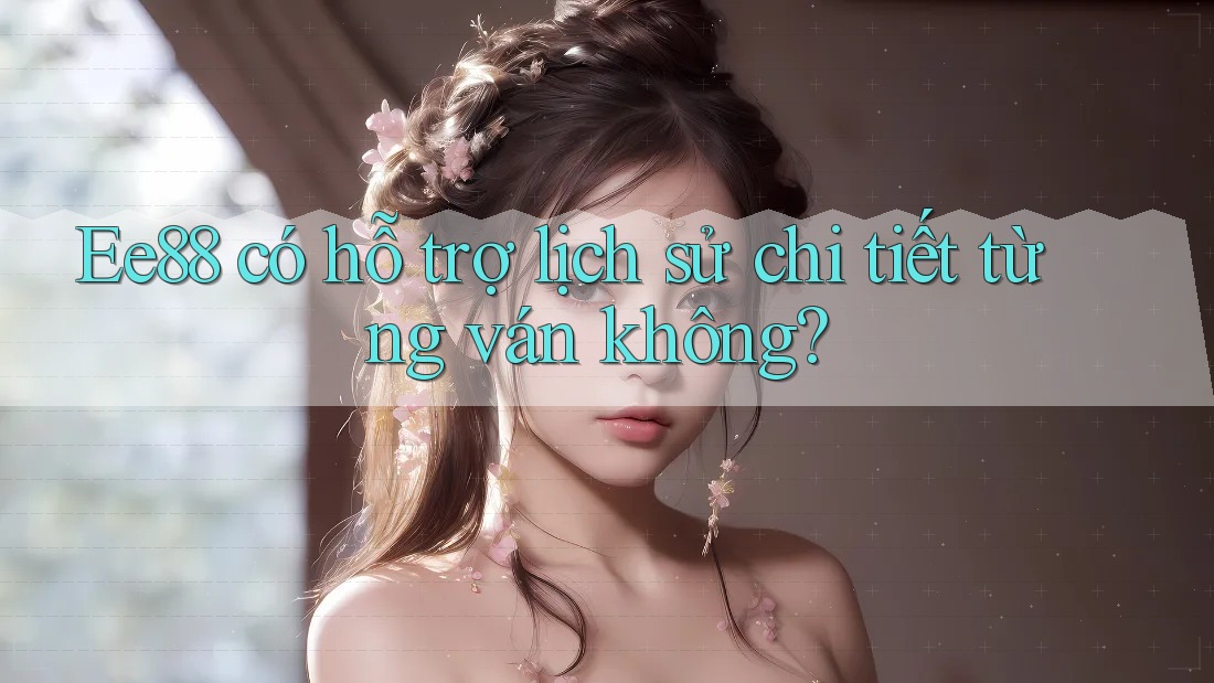 Ee88 có hỗ trợ lịch sử chi tiết từng ván không? Ee88 có hỗ trợ lịch sử chi tiết từng ván không?