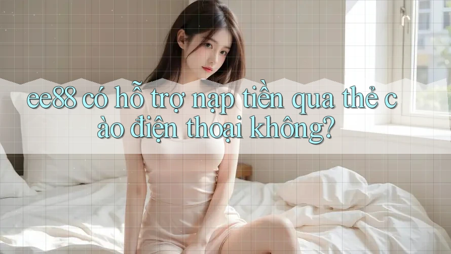 ee88 có hỗ trợ nạp tiền qua thẻ cào điện thoại không? ee88 có hỗ trợ nạp tiền qua thẻ cào điện thoại không?