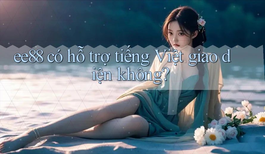 ee88 có hỗ trợ tiếng Việt giao diện không? ee88 có hỗ trợ tiếng Việt giao diện không?