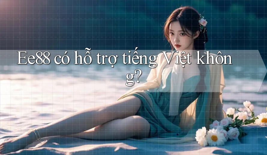 Ee88 có hỗ trợ tiếng Việt không? Ee88 có hỗ trợ tiếng Việt không?