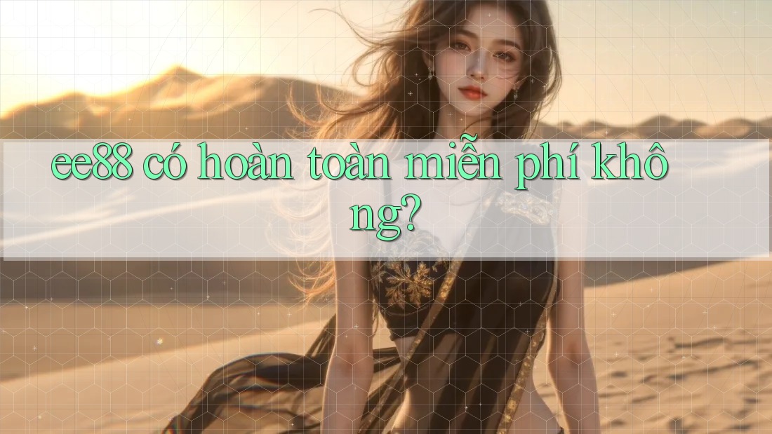 ee88 có hoàn toàn miễn phí không? ee88 có hoàn toàn miễn phí không?