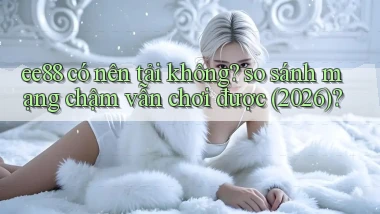 ee88 có nên tải không so sánh mạng chậm vẫn chơi được (2026)