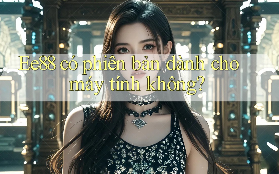 Ee88 có phiên bản dành cho máy tính không? Ee88 có phiên bản dành cho máy tính không?