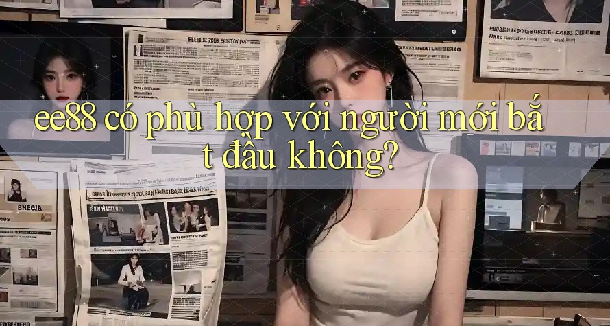 ee88 có phù hợp với người mới bắt đầu không? ee88 có phù hợp với người mới bắt đầu không?