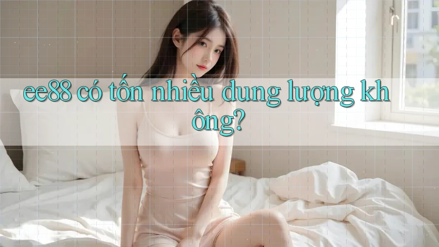 ee88 có tốn nhiều dung lượng không? ee88 có tốn nhiều dung lượng không?