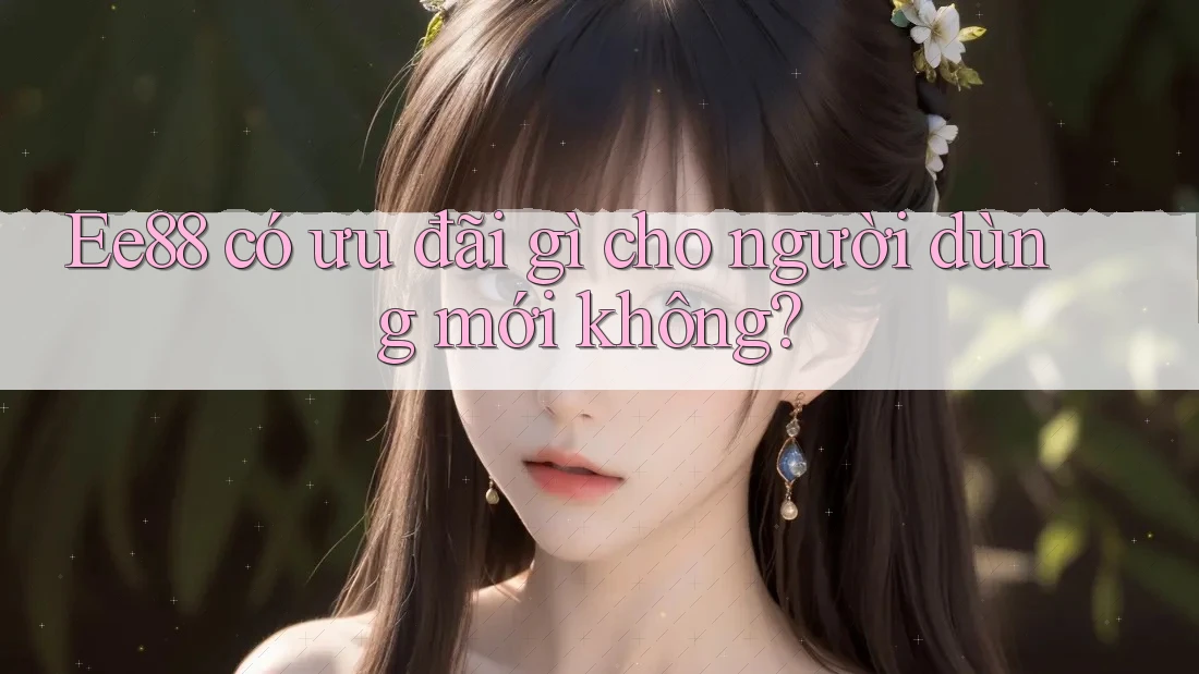 Ee88 có ưu đãi gì cho người dùng mới không? Ee88 có ưu đãi gì cho người dùng mới không?