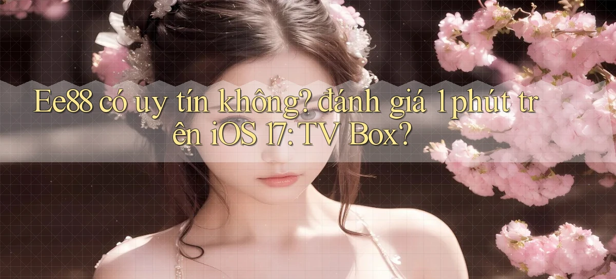 Ee88 có uy tín không đánh giá 1 phút trên iOS 17 TV Box