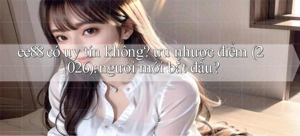 ee88 có uy tín không ưu nhược điểm (2026) người mới bắt đầu