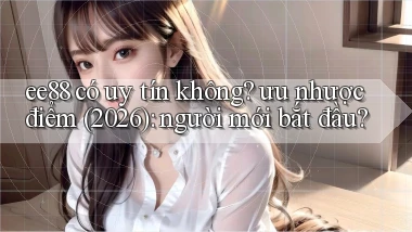 ee88 có uy tín không ưu nhược điểm (2026) người mới bắt đầu
