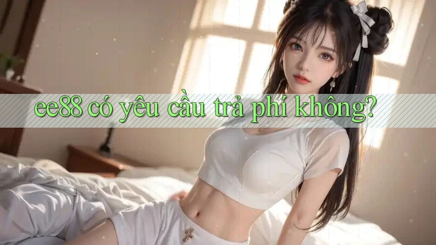 ee88 có yêu cầu trả phí không? ee88 có yêu cầu trả phí không?