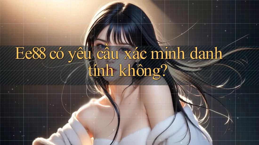 ee88 có yêu cầu xác minh danh tính không? ee88 có yêu cầu xác minh danh tính không?