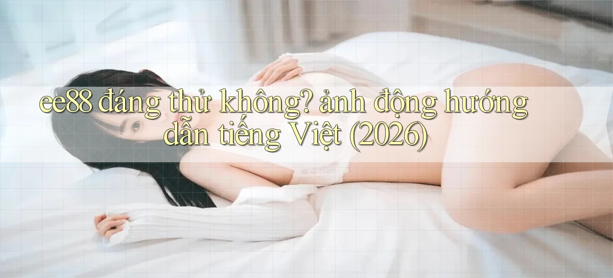 ee88 đáng thử không ảnh động hướng dẫn tiếng Việt (2026)