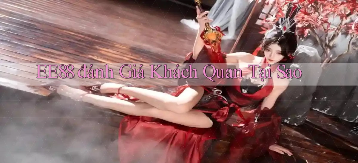 ee88 đánh giá khách quan tại sao