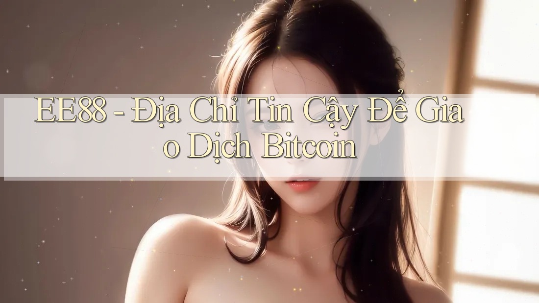 EE88 - Địa Chỉ Tin Cậy Để Giao Dịch Bitcoin EE88 - Địa Chỉ Tin Cậy Để Giao Dịch Bitcoin
