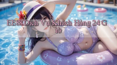 ee88 Dịch vụ khách hàng 24 giờ