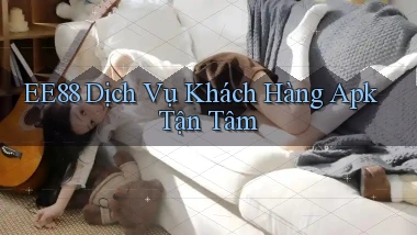 ee88  dịch vụ khách hàng apk tận tâm