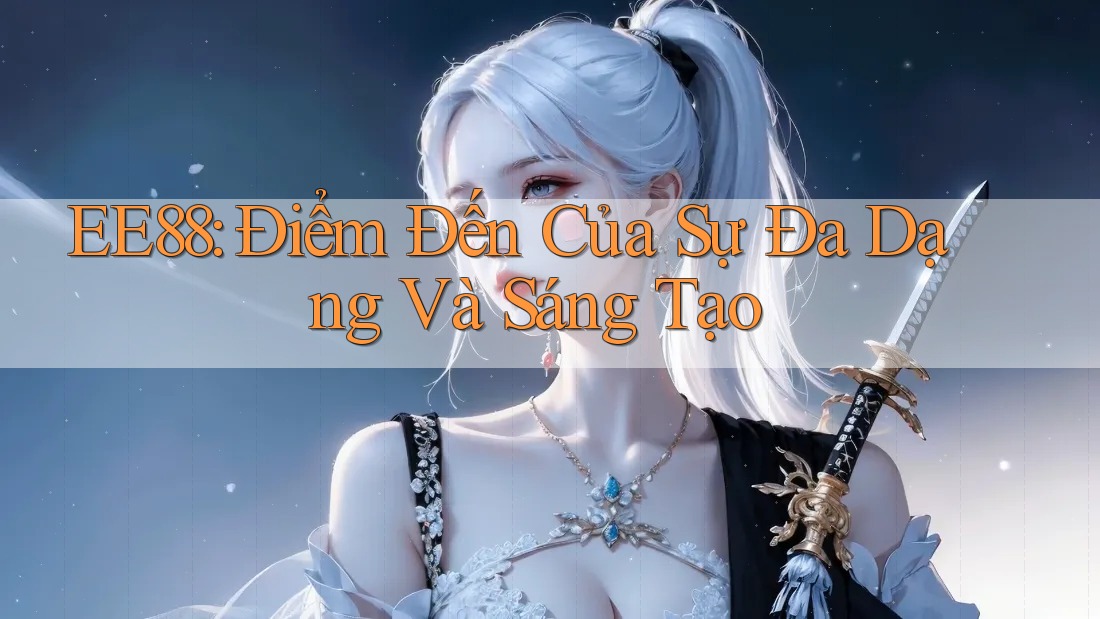 EE88: Điểm Đến Của Sự Đa Dạng Và Sáng Tạo EE88: Điểm Đến Của Sự Đa Dạng Và Sáng Tạo