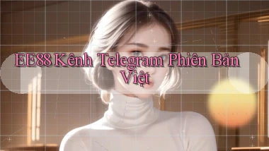 ee88 kênh telegram phiên bản việt