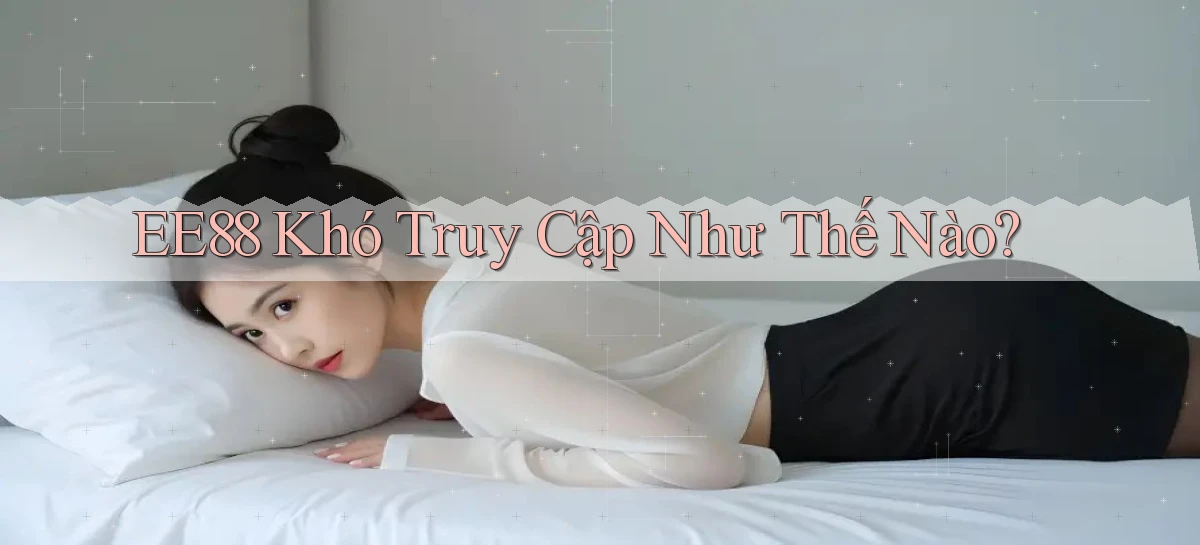 ee88 khó truy cập như thế nào
