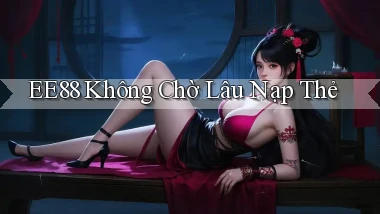 ee88 không chờ lâu nạp thẻ
