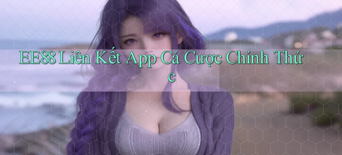 ee88  liên kết app cá cược chính thức