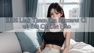 ee88  link tham gia baccarat club bất cứ lúc nào
