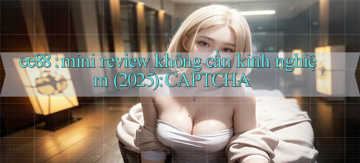 ee88 mini review không cần kinh nghiệm (2025) CAPTCHA