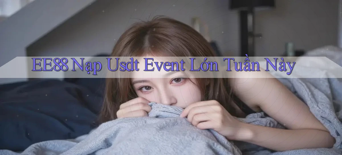 ee88 nạp usdt event lớn tuần này