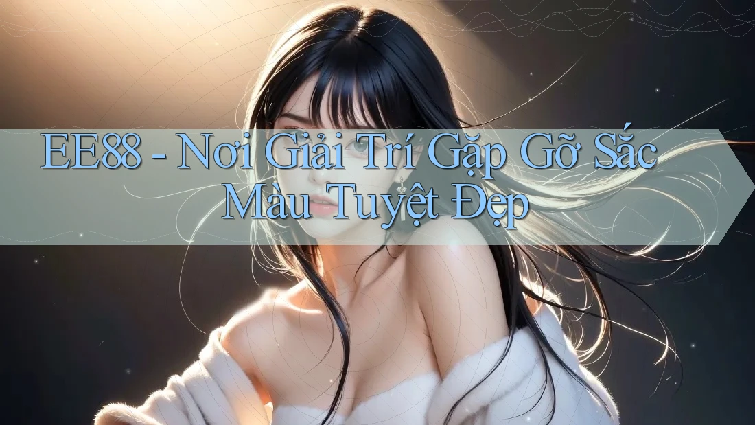EE88 - Nơi Giải Trí Gặp Gỡ Sắc Màu Tuyệt Đẹp EE88 - Nơi Giải Trí Gặp Gỡ Sắc Màu Tuyệt Đẹp