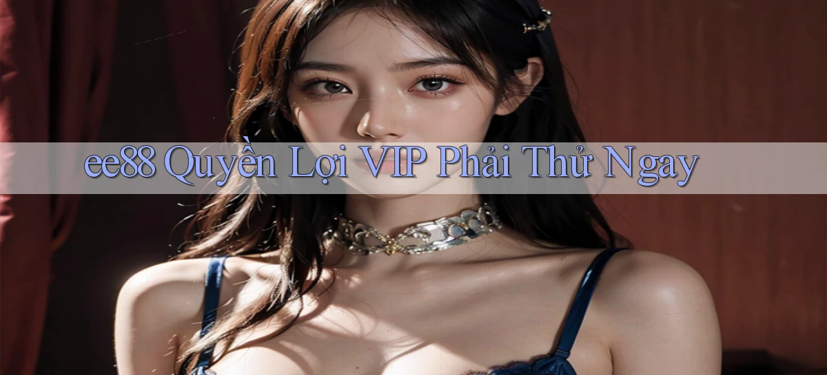 ee88 quyền lợi vip phải thử ngay
