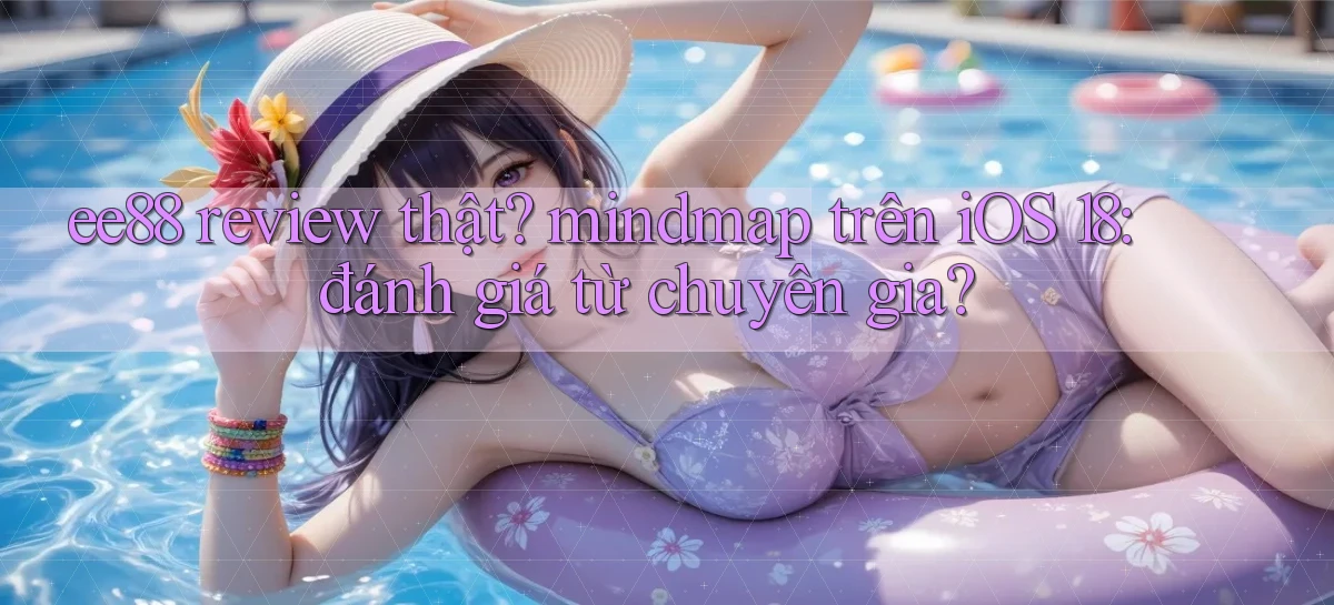 ee88 review thật mindmap trên iOS 18 đánh giá từ chuyên gia