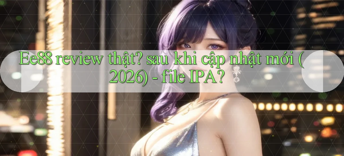 Ee88 review thật sau khi cập nhật mới (2026)   file IPA