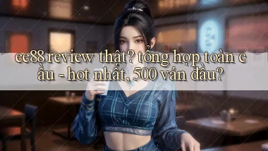 ee88 review thật tổng hợp toàn cầu   hot nhất, 500 ván đầu