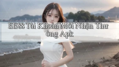 ee88  tài khoản mới nhận thưởng apk