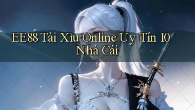 ee88  tài xỉu online uy tín 10 nhà cái