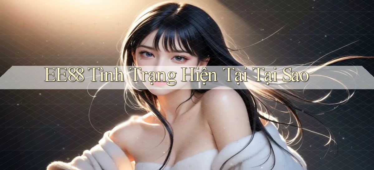 ee88 tình trạng hiện tại tại sao