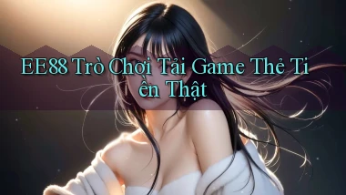 ee88  trò chơi tải game thẻ tiền thật