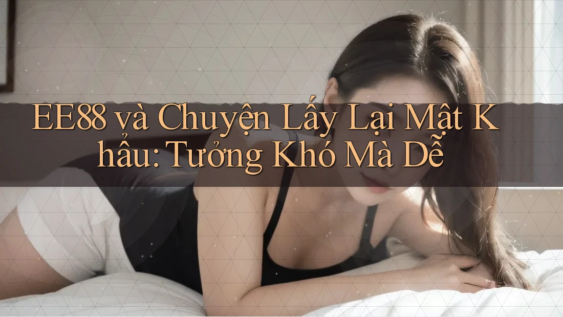 EE88 và Chuyện Lấy Lại Mật Khẩu: Tưởng Khó Mà Dễ EE88 và Chuyện Lấy Lại Mật Khẩu: Tưởng Khó Mà Dễ
