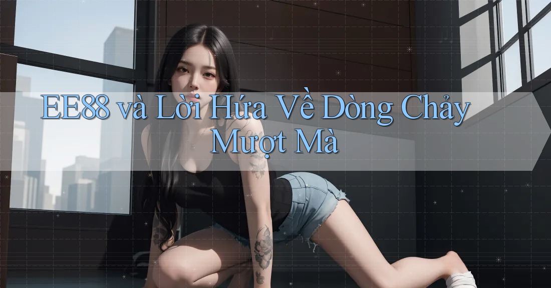 EE88 và Lời Hứa Về Dòng Chảy Mượt Mà