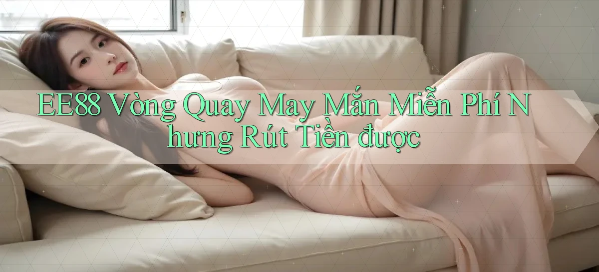 ee88  vòng quay may mắn miễn phí nhưng rút tiền được