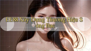 ee88  xây dựng thương hiệu sòng bạc