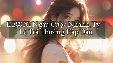 ee88  xí ngầu cược nhanh, tỷ lệ trả thưởng hấp dẫn