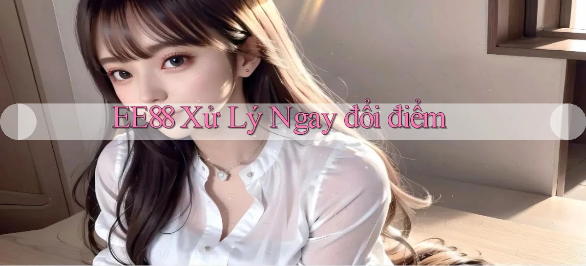 ee88 xử lý ngay đổi điểm